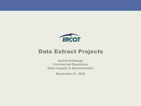 September 21, 2006 1 Data Extract Projects Jackie Ashbaugh Commercial Operations Data Integrity & Administration September 21, 2006.