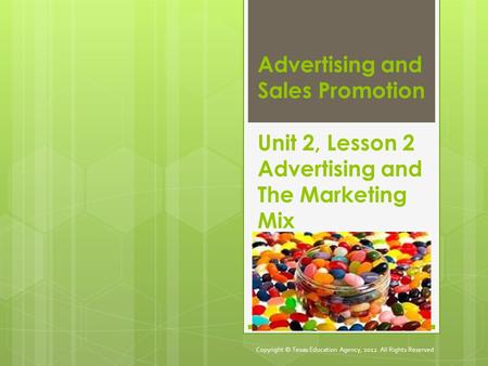 Advertising and Sales Promotion Unit 2, Lesson 2 Advertising and The Marketing Mix Copyright © Texas Education Agency, 2012. All Rights Reserved.