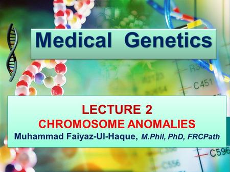 LECTURE 2 CHROMOSOME ANOMALIES Muhammad Faiyaz-Ul-Haque, M.Phil, PhD, FRCPath LECTURE 2 CHROMOSOME ANOMALIES Muhammad Faiyaz-Ul-Haque, M.Phil, PhD, FRCPath.