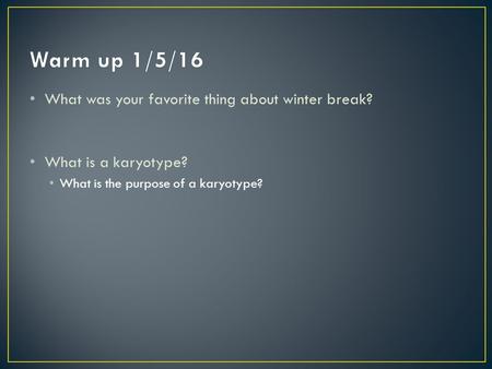 What was your favorite thing about winter break? What is a karyotype? What is the purpose of a karyotype?