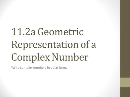 11.2a Geometric Representation of a Complex Number Write complex numbers in polar form.