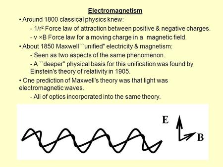 Electromagnetism Around 1800 classical physics knew: - 1/r 2 Force law of attraction between positive & negative charges. - v ×B Force law for a moving.