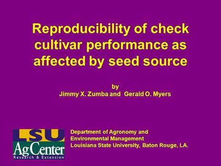 Reproducibility of check cultivar performance as affected by seed source by Jimmy X. Zumba and Gerald O. Myers Department of Agronomy and Environmental.