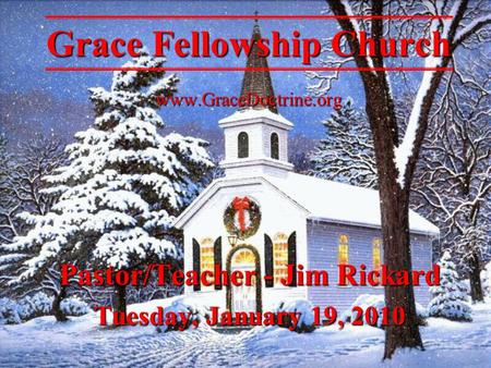 Pastor/Teacher - Jim Rickard Tuesday, January 19, 2010 Grace Fellowship Church www.GraceDoctrine.org.