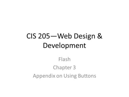 CIS 205—Web Design & Development Flash Chapter 3 Appendix on Using Buttons.