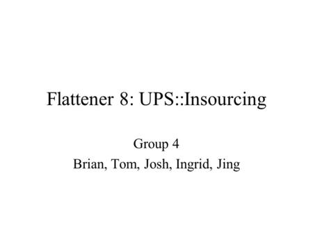 Flattener 8: UPS::Insourcing Group 4 Brian, Tom, Josh, Ingrid, Jing.