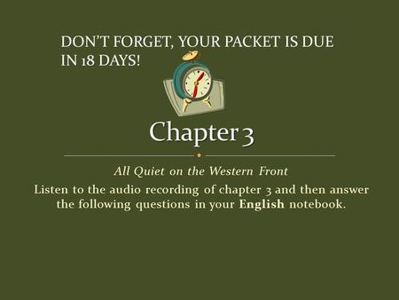 All Quiet on the Western Front Listen to the audio recording of chapter 3 and then answer the following questions in your English notebook. DON’T FORGET,