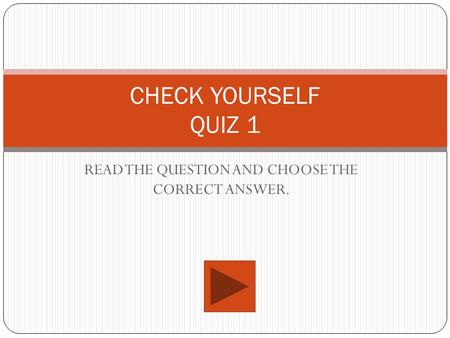 READ THE QUESTION AND CHOOSE THE CORRECT ANSWER. CHECK YOURSELF QUIZ 1.