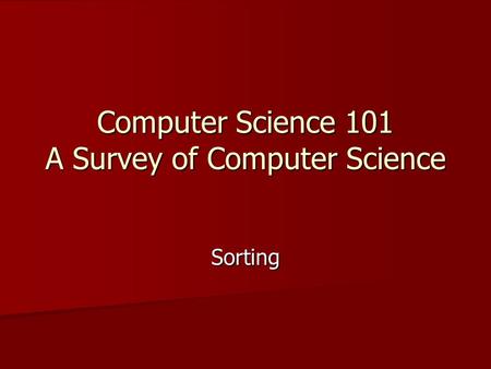 Computer Science 101 A Survey of Computer Science Sorting.