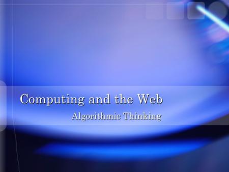 Computing and the Web Algorithmic Thinking. Overview n Understanding a specific process n Developing an algorithm n Applying the algorithm to computer.