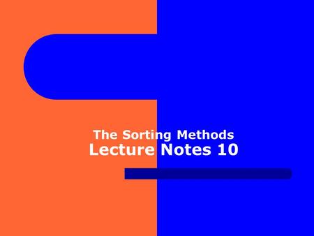 The Sorting Methods Lecture Notes 10. Sorts Many programs will execute more efficiently if the data they process is sorted before processing begins. –