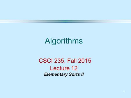 Algorithms CSCI 235, Fall 2015 Lecture 12 Elementary Sorts II