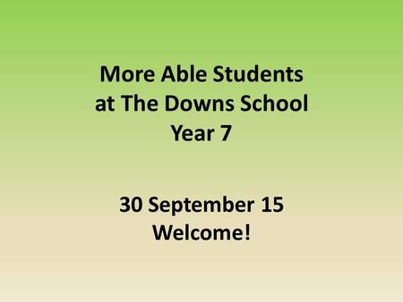 More Able Students at The Downs School Year 7 30 September 15 Welcome!