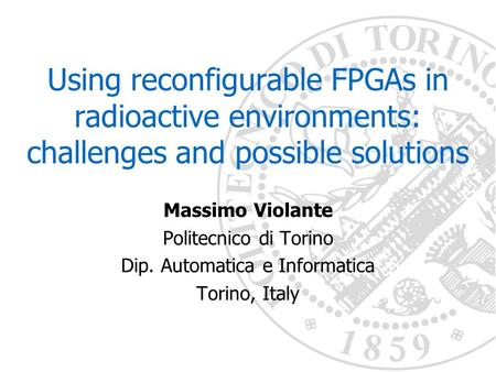 Using reconfigurable FPGAs in radioactive environments: challenges and possible solutions Massimo Violante Politecnico di Torino Dip. Automatica e Informatica.