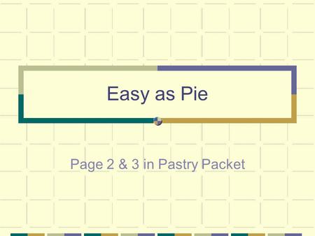 Easy as Pie Page 2 & 3 in Pastry Packet 1. 4 ingredients for pastry Flour Salt Water Shortening.