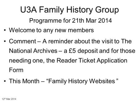 12 th Mar 2014 U3A Family History Group Programme for 21th Mar 2014 Welcome to any new members Comment – A reminder about the visit to The National Archives.