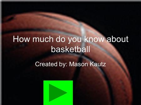 How much do you know about basketball Created by: Mason Kautz.