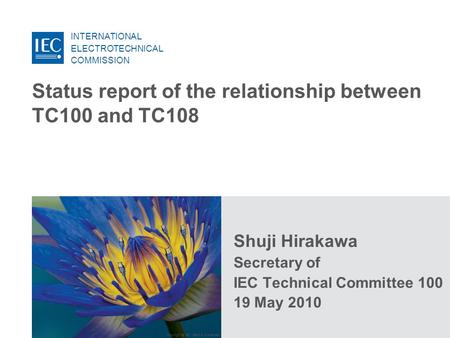 INTERNATIONAL ELECTROTECHNICAL COMMISSION Copyright © IEC, Geneva, Switzerland Shuji Hirakawa Secretary of IEC Technical Committee 100 19 May 2010 Status.