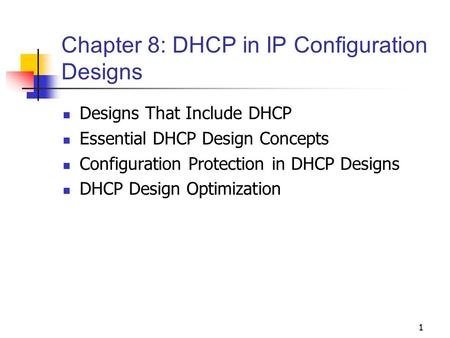 1 Chapter 8: DHCP in IP Configuration Designs Designs That Include DHCP Essential DHCP Design Concepts Configuration Protection in DHCP Designs DHCP Design.