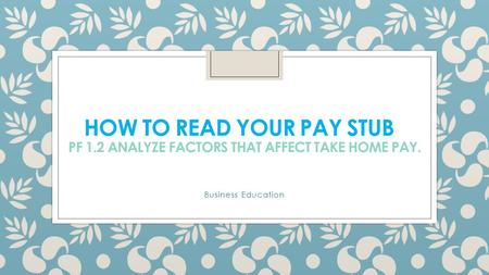 HOW TO READ YOUR PAY STUB PF 1.2 ANALYZE FACTORS THAT AFFECT TAKE HOME PAY. Business Education.