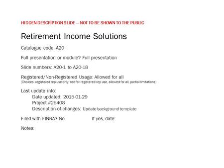 HIDDEN DESCRIPTION SLIDE — NOT TO BE SHOWN TO THE PUBLIC Retirement Income Solutions Catalogue code: A20 Full presentation or module? Full presentation.