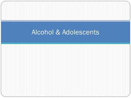 Alcohol & Adolescents.