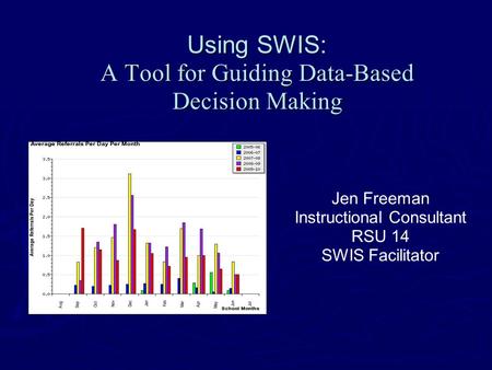 Using SWIS: A Tool for Guiding Data-Based Decision Making Jen Freeman Instructional Consultant RSU 14 SWIS Facilitator.