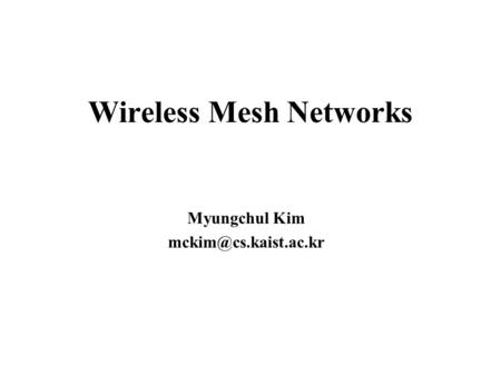 Wireless Mesh Networks Myungchul Kim