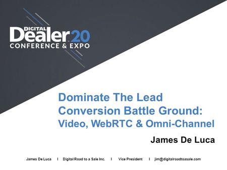 Dominate The Lead Conversion Battle Ground: Video, WebRTC & Omni-Channel James De Luca James De Luca I Digital Road to a Sale Inc. I Vice President I