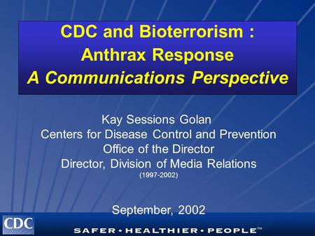 CDC and Bioterrorism : Anthrax Response A Communications Perspective Kay Sessions Golan Centers for Disease Control and Prevention Office of the Director.