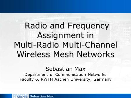 Sebastian Max Radio and Frequency Assignment in Multi-Radio Multi-Channel Wireless Mesh Networks Radio and Frequency Assignment in Multi-Radio Multi-Channel.