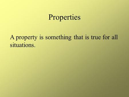 Properties A property is something that is true for all situations.