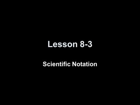 Lesson 8-3 Scientific Notation. Transparency 3 Click the mouse button or press the Space Bar to display the answers.