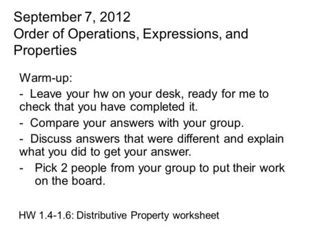 September 7, 2012 Order of Operations, Expressions, and Properties HW 1.4-1.6: Distributive Property worksheet Warm-up: - Leave your hw on your desk, ready.