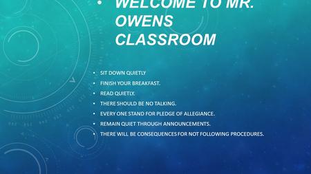 WELCOME TO MR. OWENS CLASSROOM SIT DOWN QUIETLY FINISH YOUR BREAKFAST. READ QUIETLY. THERE SHOULD BE NO TALKING. EVERY ONE STAND FOR PLEDGE OF ALLEGIANCE.