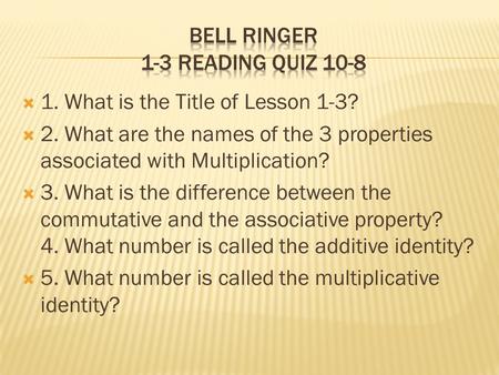  1. What is the Title of Lesson 1-3?  2. What are the names of the 3 properties associated with Multiplication?  3. What is the difference between the.