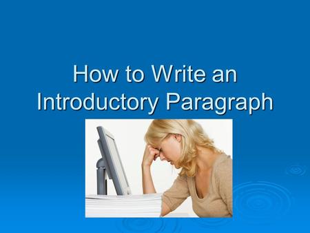 How to Write an Introductory Paragraph. What is an introductory paragraph?  An intro paragraph should be short and to the point  Gives your audience.