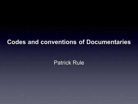 Codes and conventions of Documentaries Patrick Rule.