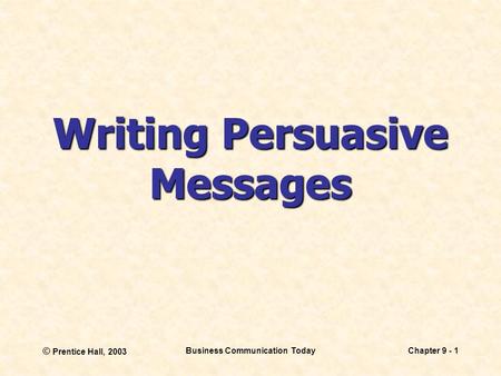 © Prentice Hall, 2003 Business Communication TodayChapter 9 - 1 Writing Persuasive Messages.