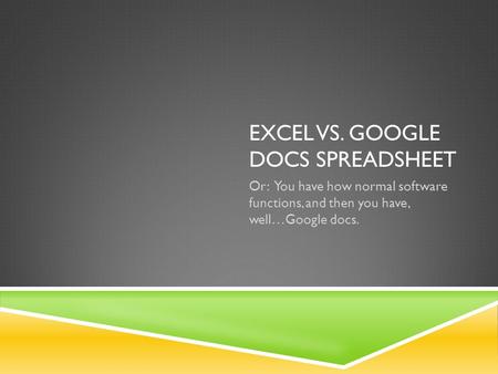 EXCEL VS. GOOGLE DOCS SPREADSHEET Or: You have how normal software functions, and then you have, well…Google docs.