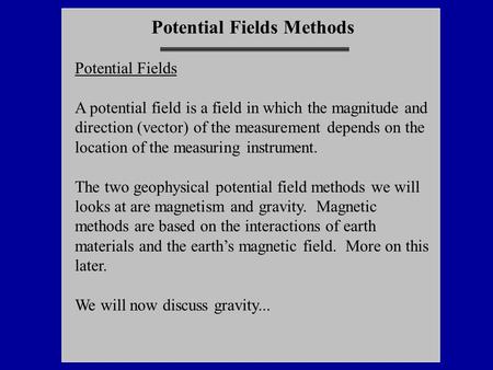 Potential Fields Methods Potential Fields A potential field is  a field in which the magnitude and direction (vector) of the measurement depends on the.