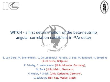 WITCH - a first determination of the beta-neutrino angular correlation coefficient in 35 Ar decay S. Van Gorp, M. Breitenfeldt, V. De Leebeeck,T. Porobic,