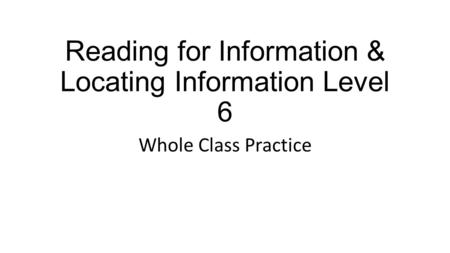 Reading for Information & Locating Information Level 6 Whole Class Practice.