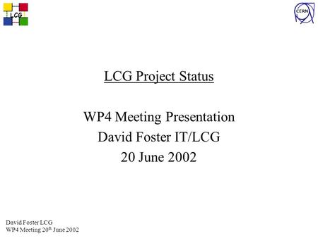 LCG CERN David Foster LCG WP4 Meeting 20 th June 2002 LCG Project Status WP4 Meeting Presentation David Foster IT/LCG 20 June 2002.