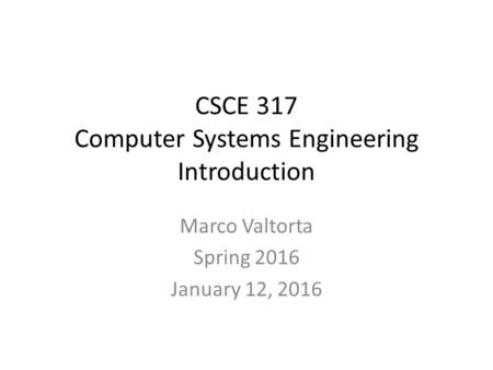 CSCE 317 Computer Systems Engineering Introduction Marco Valtorta Spring 2016 January 12, 2016.