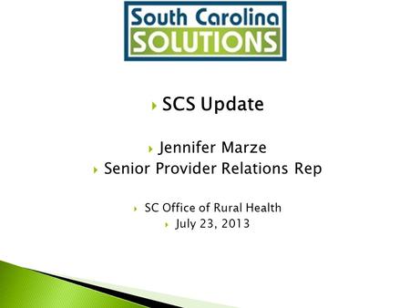  SCS Update  Jennifer Marze  Senior Provider Relations Rep  SC Office of Rural Health  July 23, 2013.