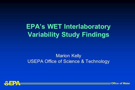 EPA’s WET Interlaboratory Variability Study Findings Marion Kelly USEPA Office of Science & Technology Office of Water.