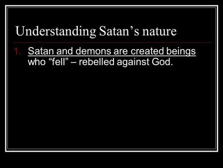 Understanding Satan’s nature 1. Satan and demons are created beings who “fell” – rebelled against God.