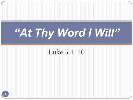 Luke 5:1-10 “At Thy Word I Will” 1. Luke 5:1-5 1 And it came to pass, that, as the people pressed upon him to hear the word of God, he stood by the lake.