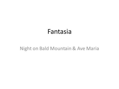 Fantasia Night on Bald Mountain & Ave Maria. The last segment in Fantasia is a combination of two pieces of music so utterly different in construction.